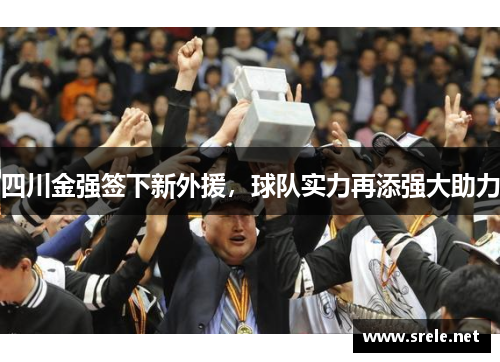 四川金强签下新外援，球队实力再添强大助力