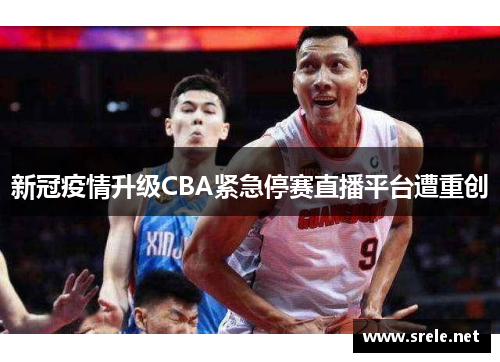 新冠疫情升级CBA紧急停赛直播平台遭重创