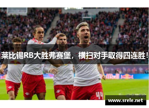 莱比锡RB大胜弗赛堡，横扫对手取得四连胜！