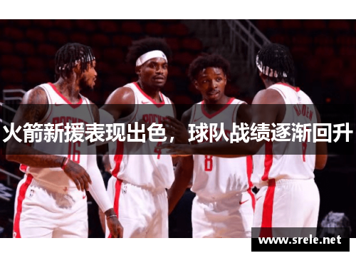 火箭新援表现出色，球队战绩逐渐回升