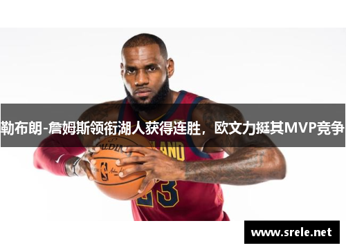 勒布朗-詹姆斯领衔湖人获得连胜，欧文力挺其MVP竞争
