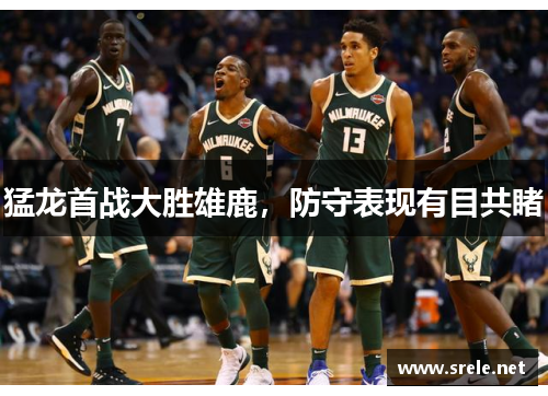 猛龙首战大胜雄鹿，防守表现有目共睹
