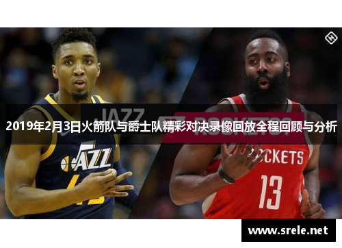2019年2月3日火箭队与爵士队精彩对决录像回放全程回顾与分析