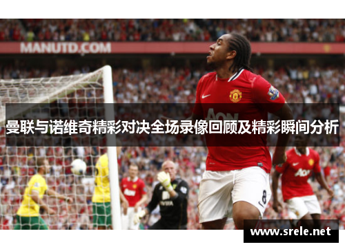 曼联与诺维奇精彩对决全场录像回顾及精彩瞬间分析