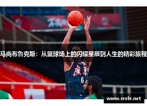 马尚布鲁克斯：从篮球场上的闪耀星辰到人生的精彩旅程