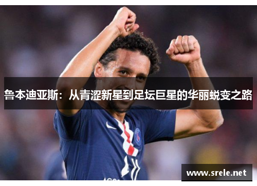 鲁本迪亚斯：从青涩新星到足坛巨星的华丽蜕变之路