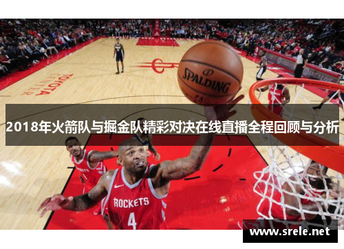 2018年火箭队与掘金队精彩对决在线直播全程回顾与分析