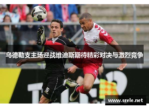 乌德勒支主场迎战维迪斯期待精彩对决与激烈竞争