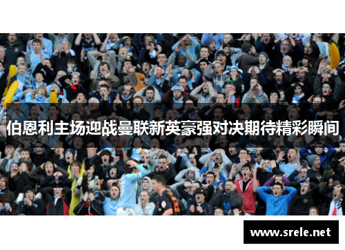 伯恩利主场迎战曼联新英豪强对决期待精彩瞬间