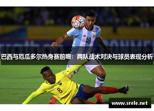 巴西与厄瓜多尔热身赛前瞻：两队战术对决与球员表现分析
