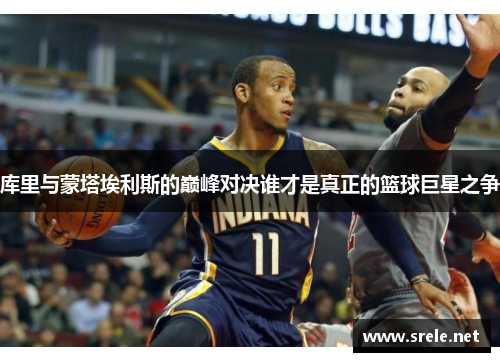 库里与蒙塔埃利斯的巅峰对决谁才是真正的篮球巨星之争
