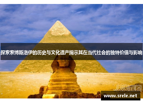探索索博斯洛伊的历史与文化遗产揭示其在当代社会的独特价值与影响
