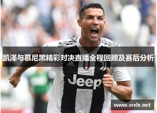 凯泽与慕尼黑精彩对决直播全程回顾及赛后分析