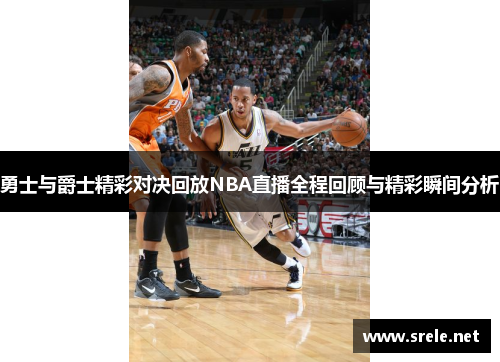 勇士与爵士精彩对决回放NBA直播全程回顾与精彩瞬间分析