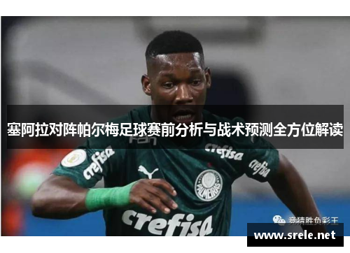 塞阿拉对阵帕尔梅足球赛前分析与战术预测全方位解读