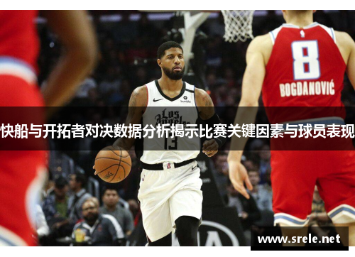 快船与开拓者对决数据分析揭示比赛关键因素与球员表现